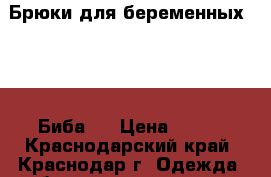   Брюки для беременных Biba (Биба)  › Цена ­ 500 - Краснодарский край, Краснодар г. Одежда, обувь и аксессуары » Женская одежда и обувь   . Краснодарский край